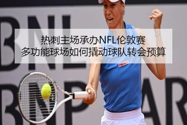 热刺主场承办NFL伦敦赛 多功能球场如何撬动球队转会预算